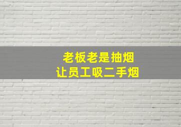 老板老是抽烟让员工吸二手烟