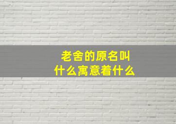 老舍的原名叫什么寓意着什么