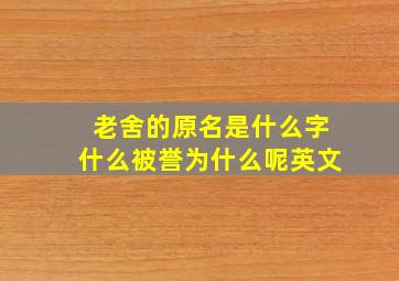 老舍的原名是什么字什么被誉为什么呢英文