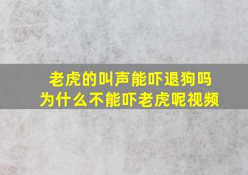 老虎的叫声能吓退狗吗为什么不能吓老虎呢视频