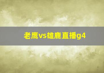 老鹰vs雄鹿直播g4