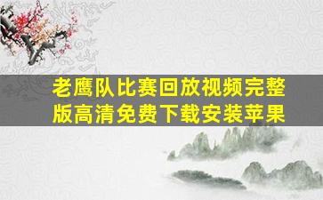 老鹰队比赛回放视频完整版高清免费下载安装苹果