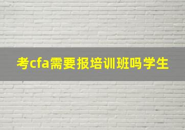 考cfa需要报培训班吗学生