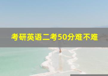 考研英语二考50分难不难