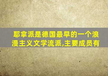 耶拿派是德国最早的一个浪漫主义文学流派,主要成员有