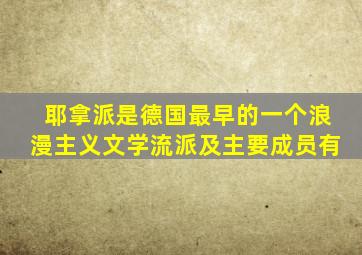 耶拿派是德国最早的一个浪漫主义文学流派及主要成员有