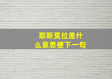 耶斯莫拉是什么意思梗下一句