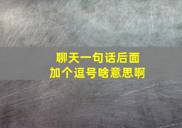 聊天一句话后面加个逗号啥意思啊