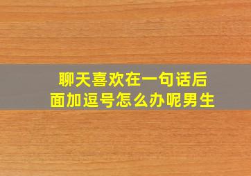 聊天喜欢在一句话后面加逗号怎么办呢男生