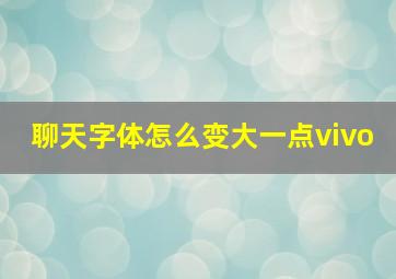 聊天字体怎么变大一点vivo