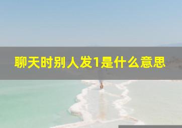 聊天时别人发1是什么意思