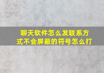 聊天软件怎么发联系方式不会屏蔽的符号怎么打