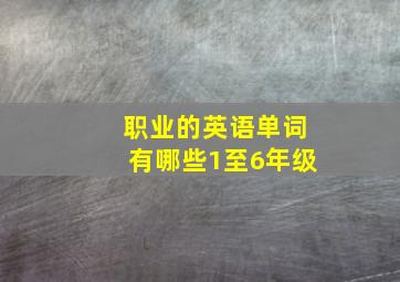 职业的英语单词有哪些1至6年级