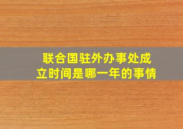 联合国驻外办事处成立时间是哪一年的事情