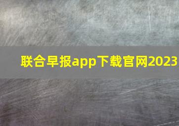 联合早报app下载官网2023