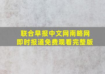 联合早报中文网南略网即时报道免费观看完整版