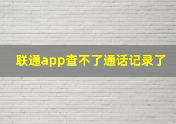 联通app查不了通话记录了