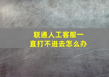 联通人工客服一直打不进去怎么办