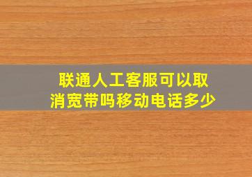 联通人工客服可以取消宽带吗移动电话多少