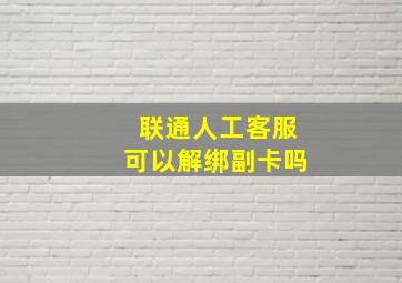 联通人工客服可以解绑副卡吗