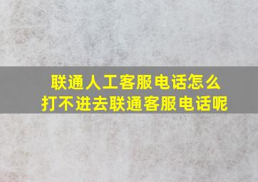 联通人工客服电话怎么打不进去联通客服电话呢