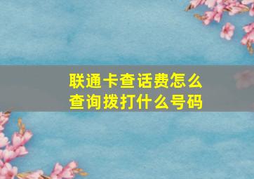 联通卡查话费怎么查询拨打什么号码