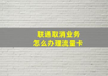 联通取消业务怎么办理流量卡