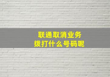 联通取消业务拨打什么号码呢