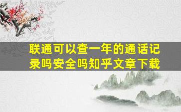 联通可以查一年的通话记录吗安全吗知乎文章下载