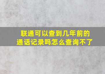 联通可以查到几年前的通话记录吗怎么查询不了