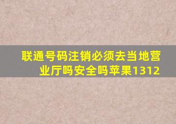 联通号码注销必须去当地营业厅吗安全吗苹果1312