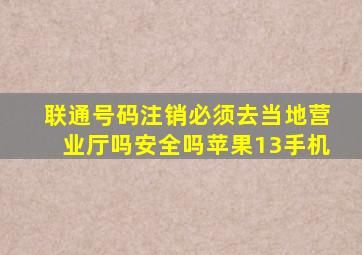 联通号码注销必须去当地营业厅吗安全吗苹果13手机