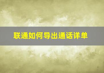 联通如何导出通话详单