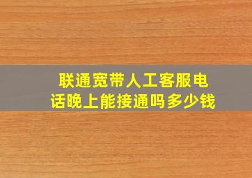 联通宽带人工客服电话晚上能接通吗多少钱