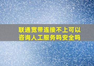 联通宽带连接不上可以咨询人工服务吗安全吗