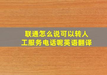 联通怎么说可以转人工服务电话呢英语翻译