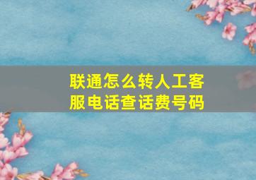 联通怎么转人工客服电话查话费号码