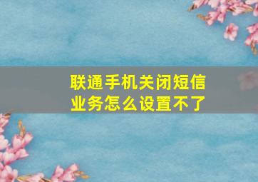 联通手机关闭短信业务怎么设置不了