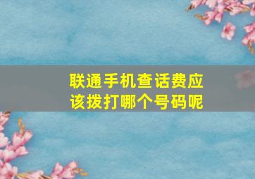 联通手机查话费应该拨打哪个号码呢