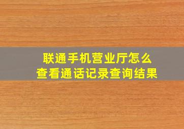 联通手机营业厅怎么查看通话记录查询结果