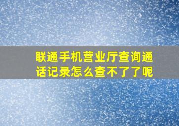 联通手机营业厅查询通话记录怎么查不了了呢