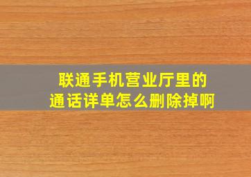 联通手机营业厅里的通话详单怎么删除掉啊