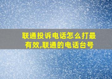 联通投诉电话怎么打最有效,联通的电话台号