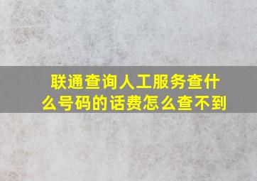 联通查询人工服务查什么号码的话费怎么查不到