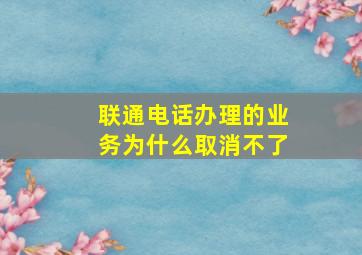 联通电话办理的业务为什么取消不了