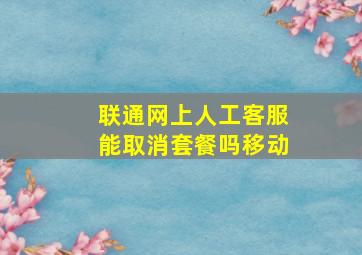 联通网上人工客服能取消套餐吗移动