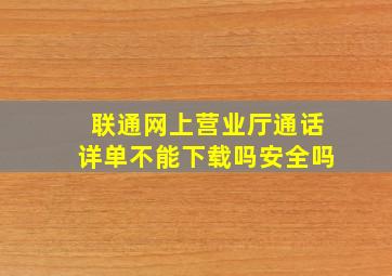 联通网上营业厅通话详单不能下载吗安全吗