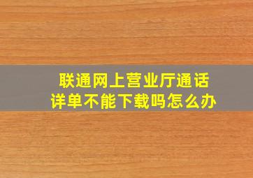 联通网上营业厅通话详单不能下载吗怎么办