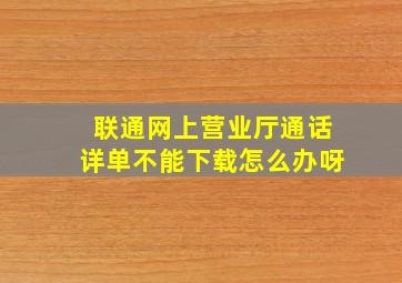 联通网上营业厅通话详单不能下载怎么办呀