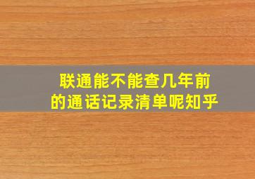 联通能不能查几年前的通话记录清单呢知乎